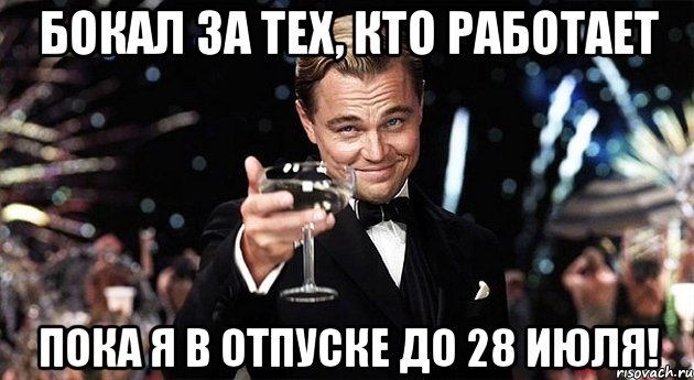 Бокал за тех, кто работает Пока я в отпуске до 28 июля!