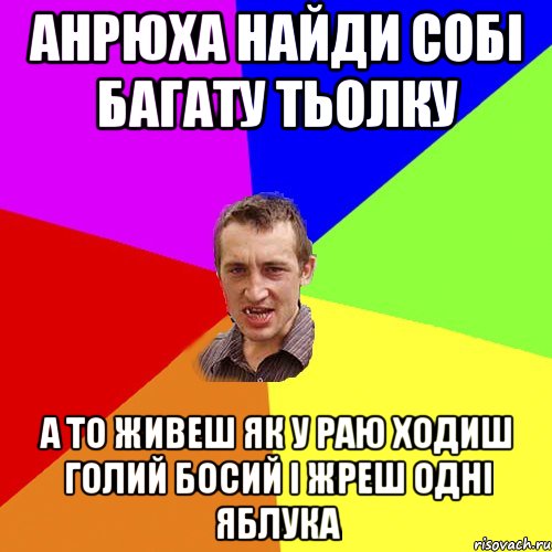 анрюха найди собі багату тьолку а то живеш як у раю ходиш голий босий і жреш одні яблука, Мем Чоткий паца