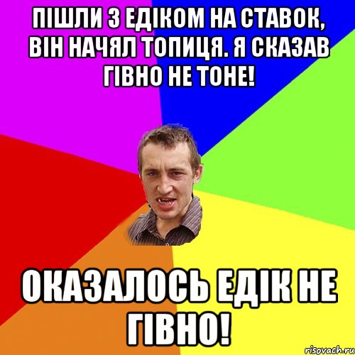 пішли з Едіком на ставок, він начял топиця. Я сказав гівно не тоне! Оказалось Едік не гівно!, Мем Чоткий паца