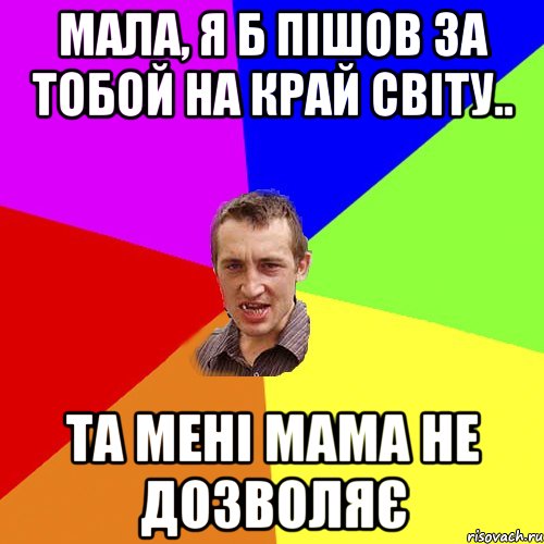 Мала, я б пішов за тобой на край світу.. та мені мама не дозволяє, Мем Чоткий паца