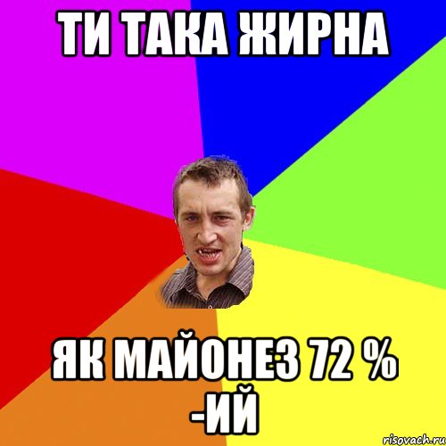 ТИ ТАКА ЖИРНА ЯК МАЙОНЕЗ 72 % -Ий, Мем Чоткий паца