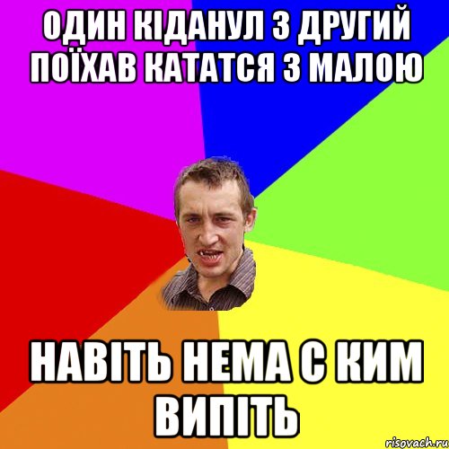 один кіданул з другий поїхав кататся з малою навіть нема с ким випіть, Мем Чоткий паца