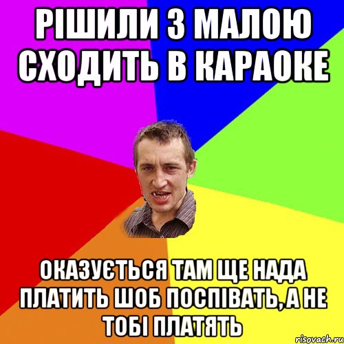 рішили з малою сходить в караоке оказується там ще нада платить шоб поспівать, а не тобі платять, Мем Чоткий паца