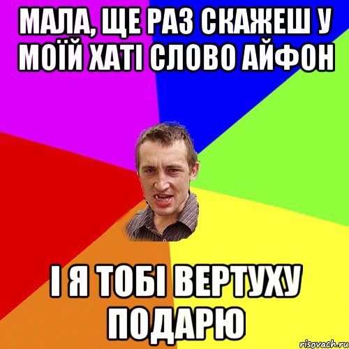 Мала, ще раз скажеш у моїй хаті слово Айфон І я тобі вертуху подарю, Мем Чоткий паца