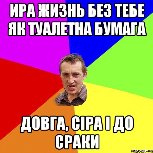 Ира жизнь без тебе як туалетна бумага Довга, сіра і до сраки, Мем Чоткий паца