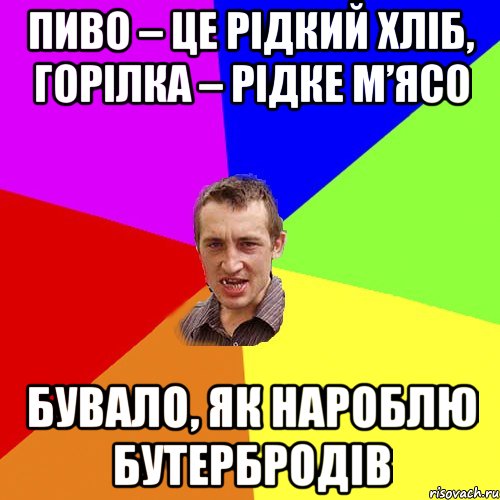 Пиво – це рідкий хліб, горілка – рідке м’ясо Бувало, як нароблю бутербродів, Мем Чоткий паца