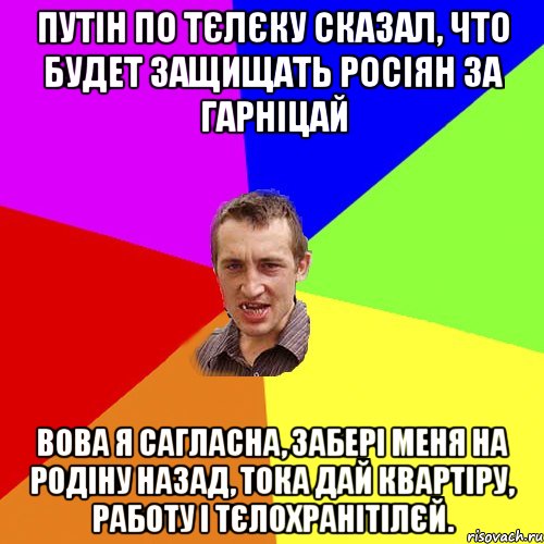 Путін по тєлєку сказал, что будет защищать росіян за гарніцай Вова я сагласна, забері меня на родіну назад, тока дай квартіру, работу і тєлохранітілєй., Мем Чоткий паца