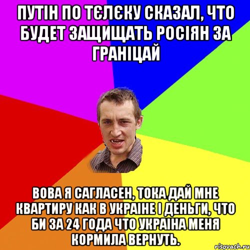 Путін по тєлєку сказал, что будет защищать росіян за граніцай Вова я сагласен, тока дай мне квартиру как в Украіне і деньги, что би за 24 года что Украіна меня кормила вернуть., Мем Чоткий паца