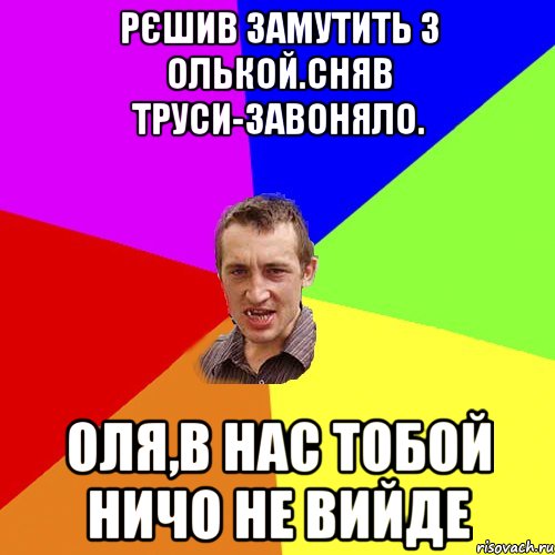 Рєшив замутить з Олькой.Сняв труси-завоняло. Оля,в нас тобой ничо не вийде, Мем Чоткий паца