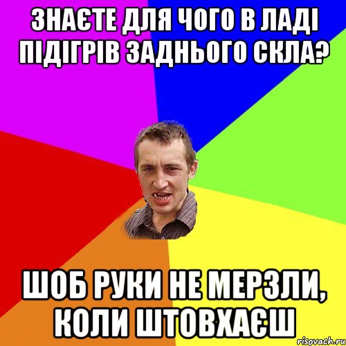 Знаєте для чого в Ладі підігрів заднього скла? Шоб руки не мерзли, коли штовхаєш, Мем Чоткий паца