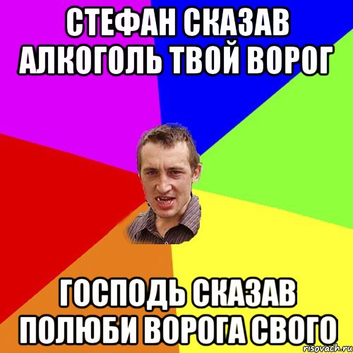 Стефан сказав алкоголь твой ворог Господь сказав полюби ворога свого, Мем Чоткий паца