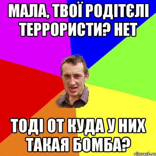 Мала, твої родітєлі террористи? Нет Тоді от куда у них такая бомба?, Мем Чоткий паца