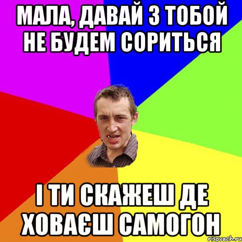 Мала, давай з тобой не будем сориться і ти скажеш де ховаєш самогон, Мем Чоткий паца