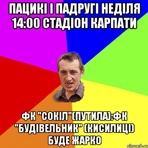 Пацикі і падругі Неділя 14:00 стадіон Карпати ФК "Сокіл"(Путила):ФК "Будівельник" (Кисилиці) Буде жарко, Мем Чоткий паца