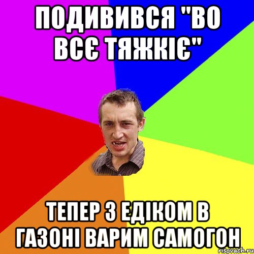 Подивився "во всє тяжкіє" тепер з едіком в газоні варим самогон, Мем Чоткий паца