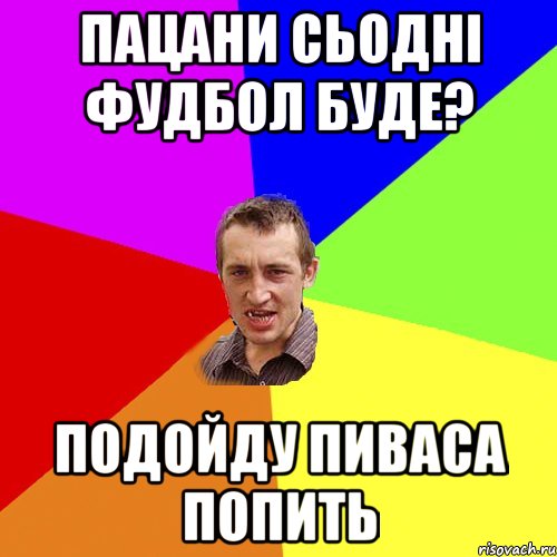 Пацани сьодні фудбол буде? подойду пиваса попить, Мем Чоткий паца