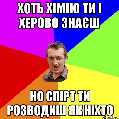 хоть хімію ти і херово знаєш но спірт ти розводиш як ніхто, Мем Чоткий паца