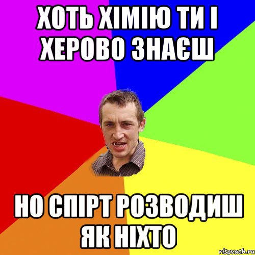 хоть хімію ти і херово знаєш но спірт розводиш як ніхто, Мем Чоткий паца