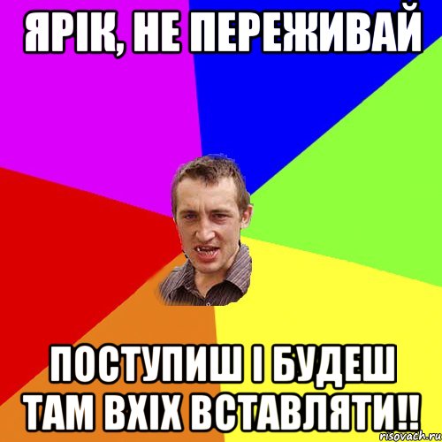 Ярік, не переживай поступиш і будеш там вхіх вставляти!!, Мем Чоткий паца