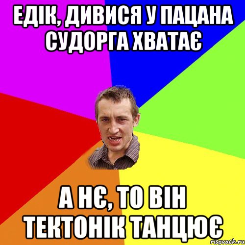 едік, дивися у пацана судорга хватає а нє, то він тектонік танцює, Мем Чоткий паца