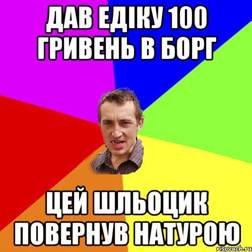 Дав Едіку 100 гривень в борг цей шльоцик повернув натурою, Мем Чоткий паца