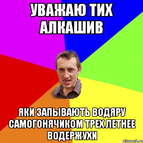 Уважаю тих алкашив Яки запывають водяру самогонячиком трех летнее водержухи, Мем Чоткий паца