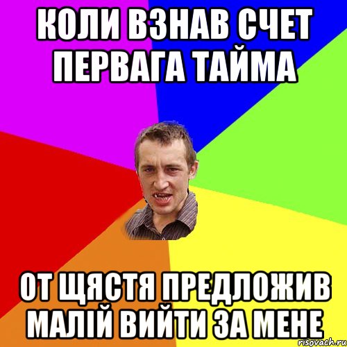 Коли взнав счет первага тайма от щястя предложив малій вийти за мене, Мем Чоткий паца