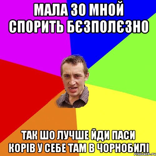 Мала зо мной спорить бєзполєзно так шо лучше йди паси корів у себе там в Чорнобилі, Мем Чоткий паца