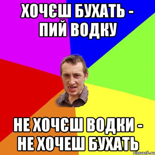 хочєш бухать - пий водку не хочєш водки - не хочеш бухать, Мем Чоткий паца