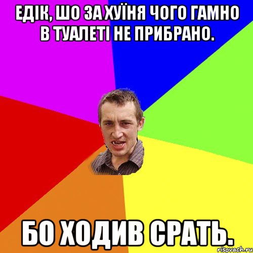 Едік, шо за хуїня чого гамно в туалеті не прибрано. Бо ходив срать., Мем Чоткий паца