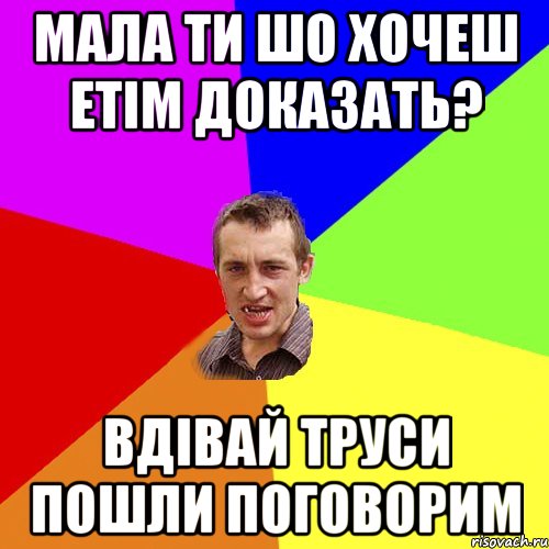 мала ти шо хочеш етім доказать? вдівай труси пошли поговорим, Мем Чоткий паца