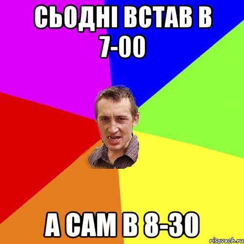 Сьодні встав в 7-00 а сам в 8-30, Мем Чоткий паца