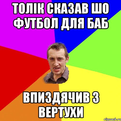 ТОЛІК СКАЗАВ ШО ФУТБОЛ ДЛЯ БАБ ВПИЗДЯЧИВ З ВЕРТУХИ, Мем Чоткий паца