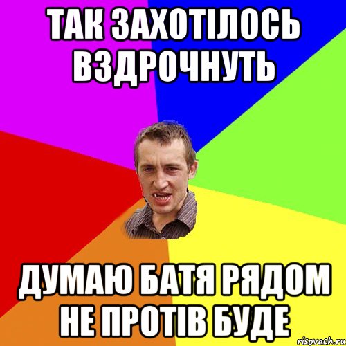 ТАК ЗАХОТIЛОСЬ ВЗДРОЧНУТЬ ДУМАЮ БАТЯ РЯДОМ НЕ ПРОТIВ БУДЕ, Мем Чоткий паца