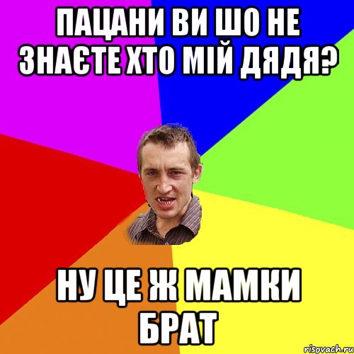 Пацани ви шо не знаєте хто мій дядя? ну це ж мамки брат, Мем Чоткий паца