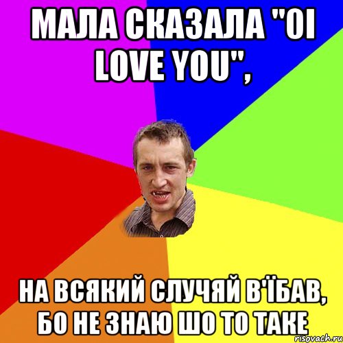 Мала сказала "0I LOVE YOU", на всякий случяй в'їбав, бо не знаю шо то таке, Мем Чоткий паца