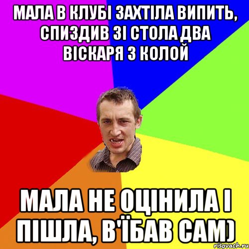 мала в клубі захтіла випить, спиздив зі стола два віскаря з колой мала не оцінила і пішла, в'їбав сам), Мем Чоткий паца