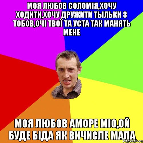 Моя любов Соломія,хочу ходити,хочу дружити тыльки з тобов,очі твої та уста так манять мене Моя любов АМОРЕ МІО,ой буде біда як вичисле мала, Мем Чоткий паца