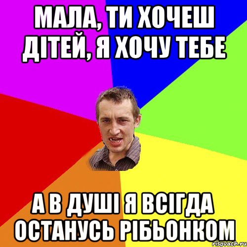 Мала, ти хочеш дітей, я хочу тебе а в душі я всігда останусь рібьонком, Мем Чоткий паца