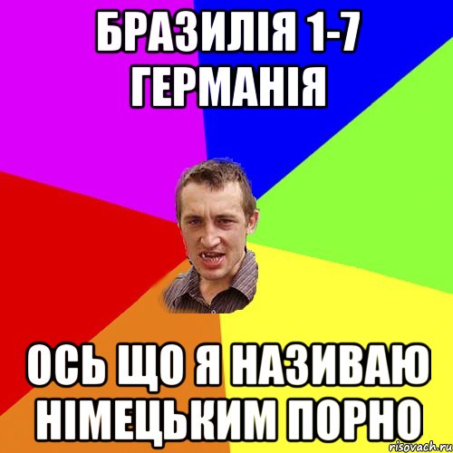 Бразилія 1-7 Германія Ось що я називаю німецьким порно, Мем Чоткий паца