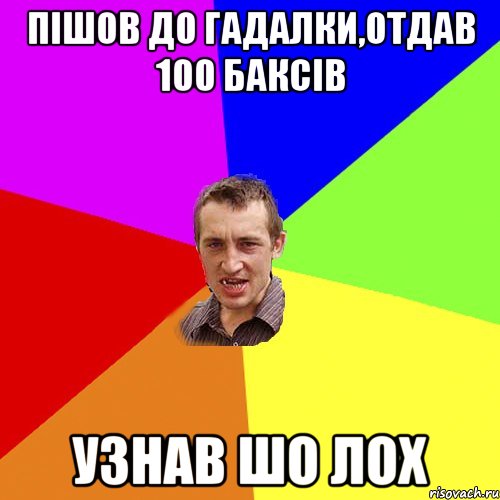 Пішов до гадалки,отдав 100 баксів Узнав шо ЛОХ, Мем Чоткий паца