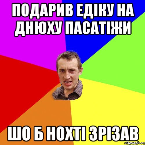 подарив едiку на днюху пасатiжи шо б нохтi зрiзав, Мем Чоткий паца