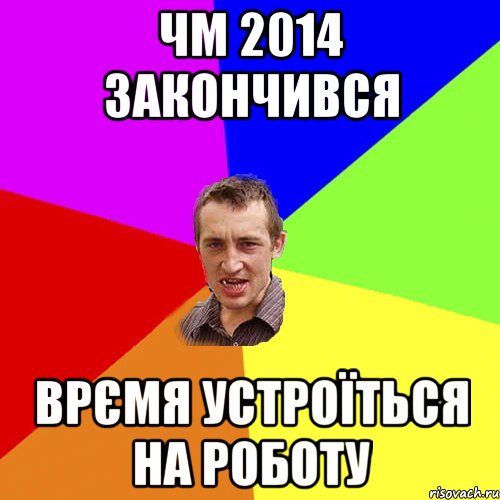 Чм 2014 закончився врємя устроїться на роботу, Мем Чоткий паца