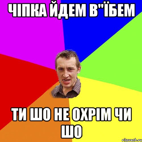 чіпка йдем в"Їбем ти шо не охрім чи шо, Мем Чоткий паца