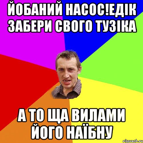 йобаний насос!Едік забери свого тузіка а то ща вилами його наїбну, Мем Чоткий паца