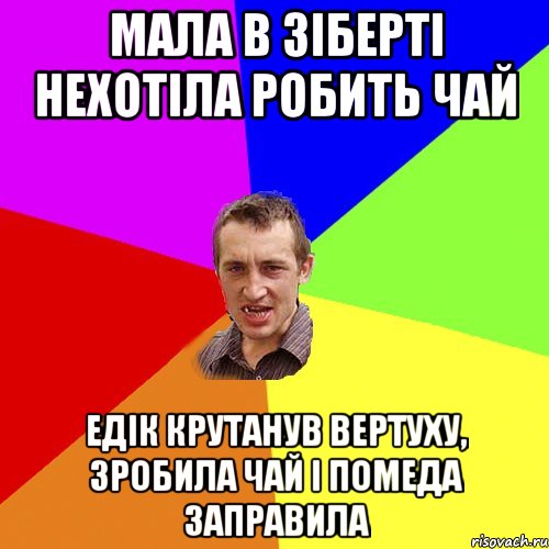 мала в зіберті нехотіла робить чай Едік крутанув вертуху, зробила чай і помеда заправила, Мем Чоткий паца
