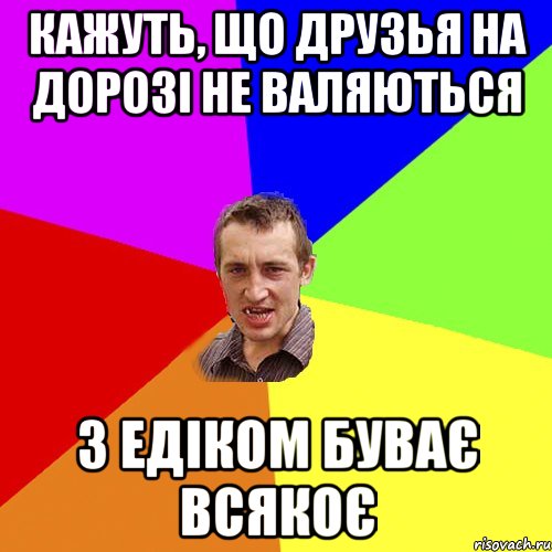 Кажуть, що друзья на дорозі не валяються з Едіком буває всякоє, Мем Чоткий паца