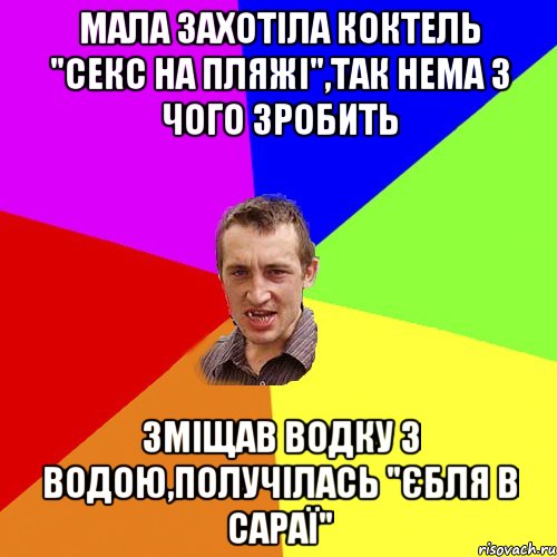 мала захотіла коктель "секс на пляжі",так нема з чого зробить зміщав водку з водою,получілась "єбля в сараї", Мем Чоткий паца