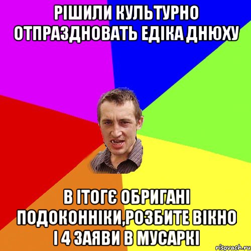 рішили культурно отпраздновать едіка днюху в ітогє обригані подоконніки,розбите вікно і 4 заяви в мусаркі, Мем Чоткий паца