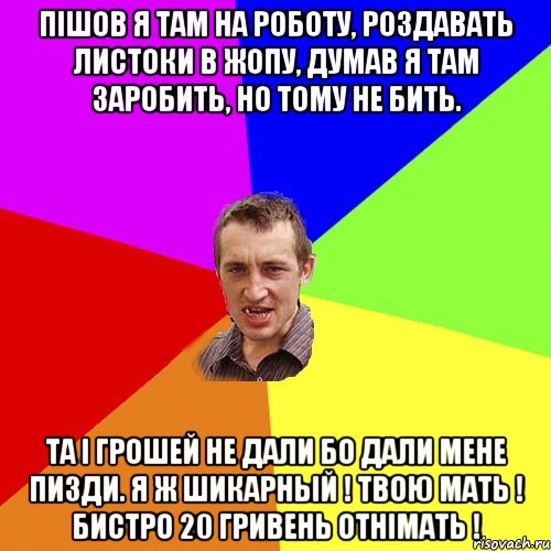 Пішов я там на роботу, роздавать листоки в жопу, думав я там заробить, но тому не бить. Та і грошей не дали бо дали мене пизди. Я ж шикарный ! Твою мать ! Бистро 20 гривень отнімать !, Мем Чоткий паца